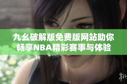 九幺破解版免费版网站助你畅享NBA精彩赛事与体验