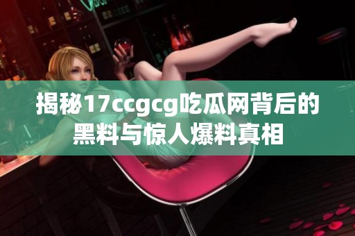 揭秘17ccgcg吃瓜网背后的黑料与惊人爆料真相