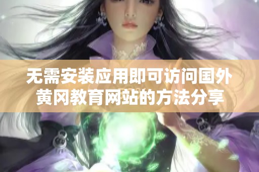 无需安装应用即可访问国外黄冈教育网站的方法分享