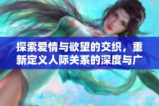 探索爱情与欲望的交织，重新定义人际关系的深度与广度