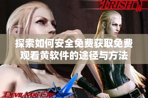 探索如何安全免费获取免费观看黄软件的途径与方法