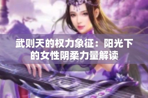 武则天的权力象征：阳光下的女性阴柔力量解读