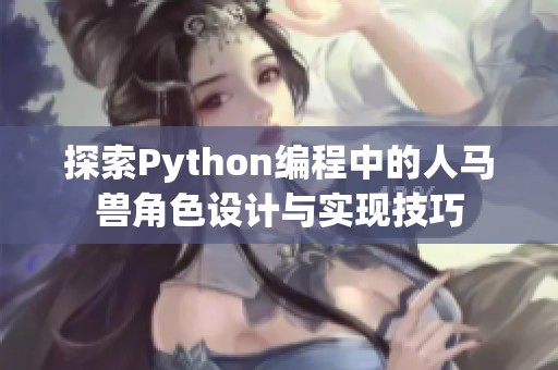 探索Python编程中的人马兽角色设计与实现技巧