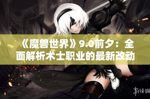 《魔兽世界》9.0前夕：全面解析术士职业的最新改动与调整