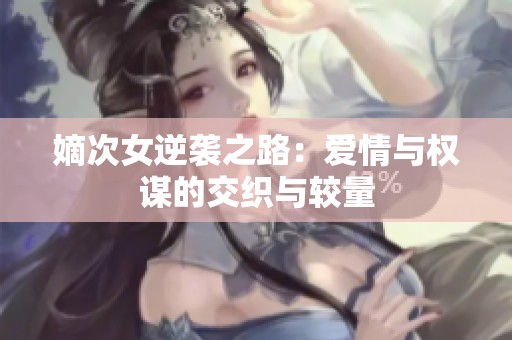 嫡次女逆袭之路：爱情与权谋的交织与较量