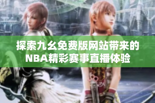 探索九幺免费版网站带来的NBA精彩赛事直播体验