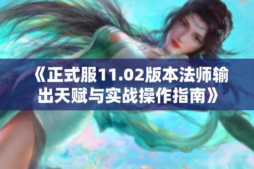 《正式服11.02版本法师输出天赋与实战操作指南》