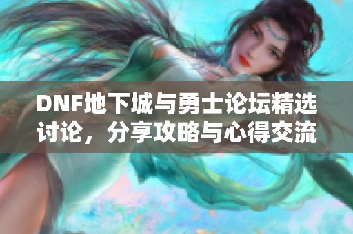DNF地下城与勇士论坛精选讨论，分享攻略与心得交流