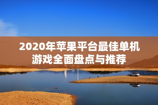 2020年苹果平台最佳单机游戏全面盘点与推荐