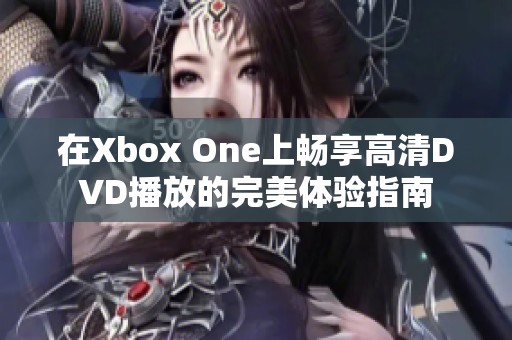 在Xbox One上畅享高清DVD播放的完美体验指南