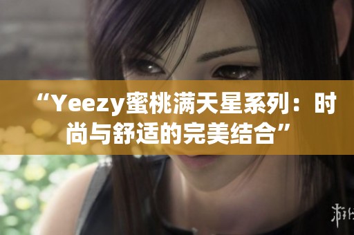 “Yeezy蜜桃满天星系列：时尚与舒适的完美结合”