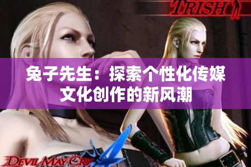 兔子先生：探索个性化传媒文化创作的新风潮