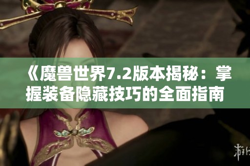 《魔兽世界7.2版本揭秘：掌握装备隐藏技巧的全面指南》