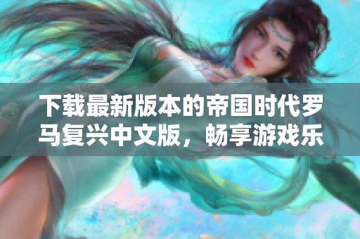 下载最新版本的帝国时代罗马复兴中文版，畅享游戏乐趣