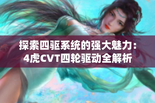 探索四驱系统的强大魅力：4虎CVT四轮驱动全解析