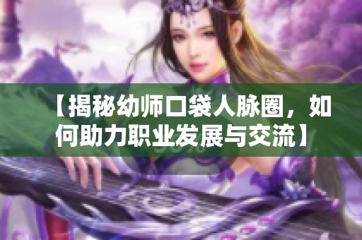 【揭秘幼师口袋人脉圈，如何助力职业发展与交流】