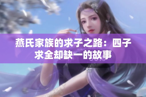 燕氏家族的求子之路：四子求全却缺一的故事