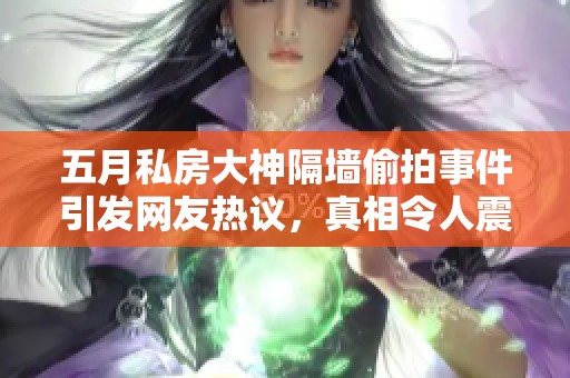 五月私房大神隔墙偷拍事件引发网友热议，真相令人震惊