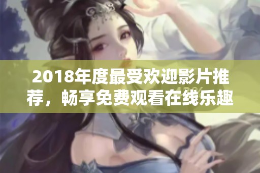 2018年度最受欢迎影片推荐，畅享免费观看在线乐趣