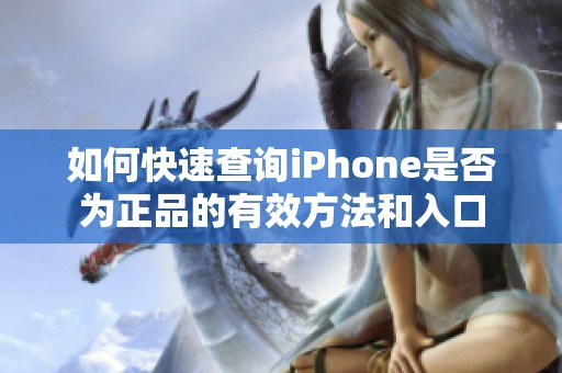 如何快速查询iPhone是否为正品的有效方法和入口