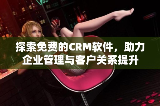 探索免费的CRM软件，助力企业管理与客户关系提升