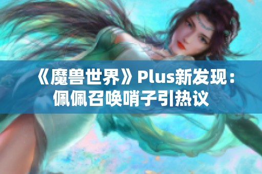 《魔兽世界》Plus新发现：佩佩召唤哨子引热议