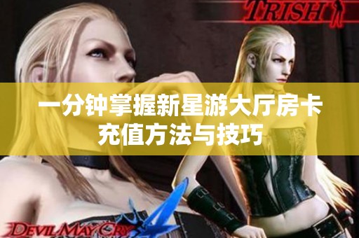 一分钟掌握新星游大厅房卡充值方法与技巧