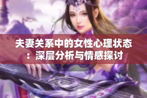 夫妻关系中的女性心理状态：深层分析与情感探讨