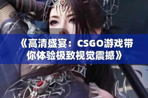 《高清盛宴：CSGO游戏带你体验极致视觉震撼》