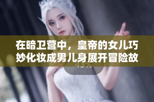 在暗卫营中，皇帝的女儿巧妙化妆成男儿身展开冒险故事