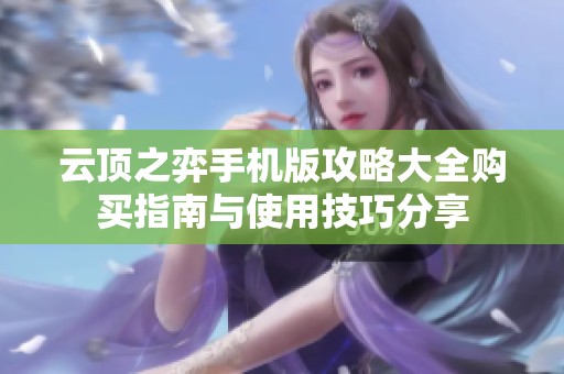 云顶之弈手机版攻略大全购买指南与使用技巧分享