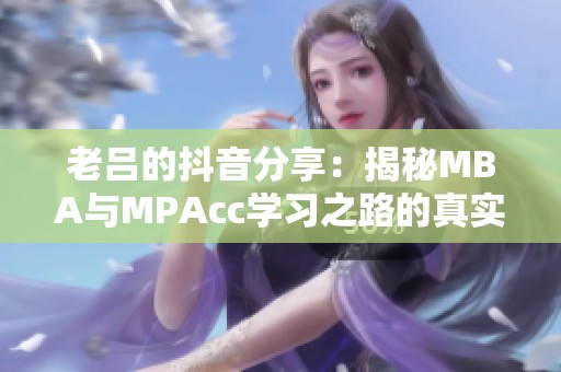 老吕的抖音分享：揭秘MBA与MPAcc学习之路的真实经历