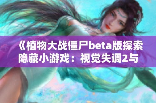 《植物大战僵尸beta版探索隐藏小游戏：视觉失调2与招待盛宴的奇妙体验》