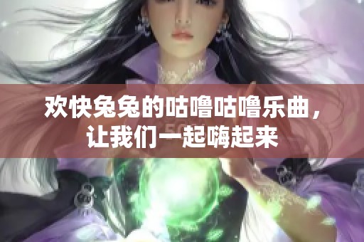 欢快兔兔的咕噜咕噜乐曲，让我们一起嗨起来