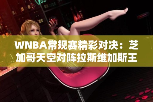 WNBA常规赛精彩对决：芝加哥天空对阵拉斯维加斯王牌的青春课堂