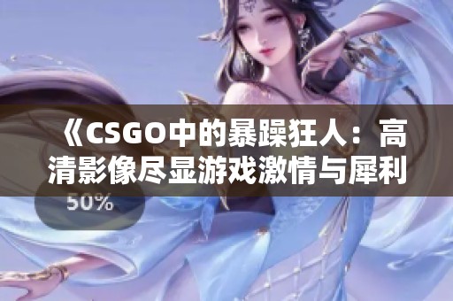 《CSGO中的暴躁狂人：高清影像尽显游戏激情与犀利》