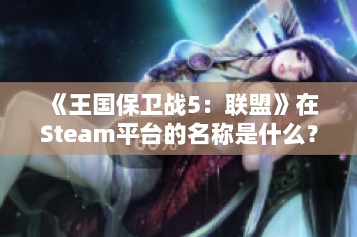 《王国保卫战5：联盟》在Steam平台的名称是什么？