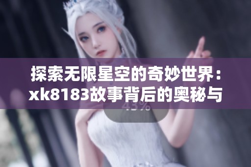 探索无限星空的奇妙世界：xk8183故事背后的奥秘与魅力