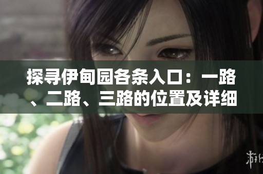 探寻伊甸园各条入口：一路、二路、三路的位置及详细指南