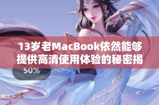 13岁老MacBook依然能够提供高清使用体验的秘密揭秘