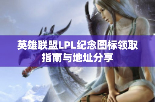 英雄联盟LPL纪念图标领取指南与地址分享