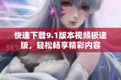 快速下载9.1版本视频极速版，轻松畅享精彩内容