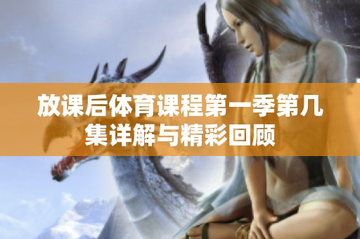 放课后体育课程第一季第几集详解与精彩回顾