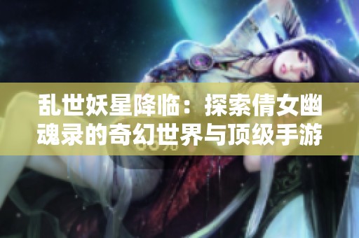 乱世妖星降临：探索倩女幽魂录的奇幻世界与顶级手游排行榜