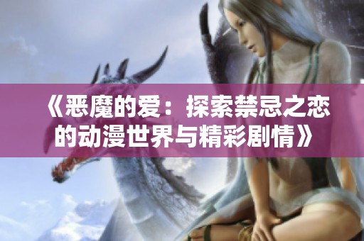 《恶魔的爱：探索禁忌之恋的动漫世界与精彩剧情》