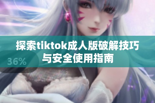 探索tiktok成人版破解技巧与安全使用指南