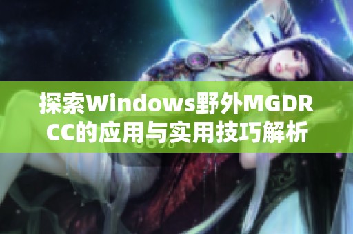 探索Windows野外MGDRCC的应用与实用技巧解析