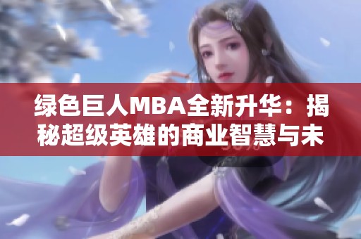 绿色巨人MBA全新升华：揭秘超级英雄的商业智慧与未来发展