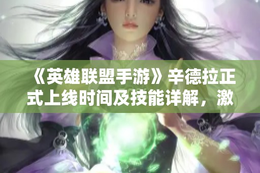 《英雄联盟手游》辛德拉正式上线时间及技能详解，激变峡谷格局