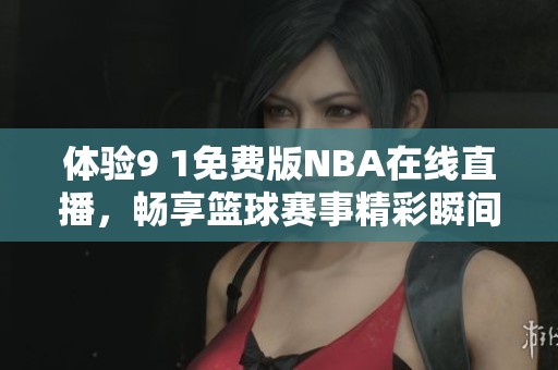 体验9 1免费版NBA在线直播，畅享篮球赛事精彩瞬间